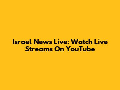 Israel News Live: Watch Live Streams On YouTube