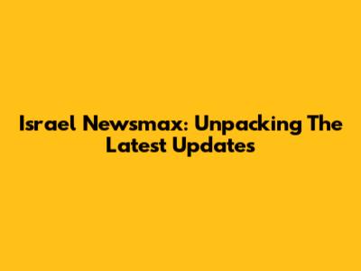 Israel Newsmax: Unpacking The Latest Updates