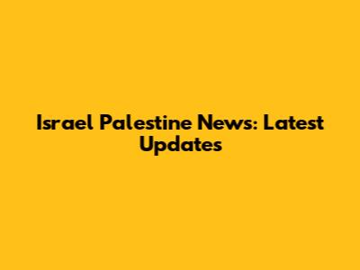 Israel Palestine News: Latest Updates