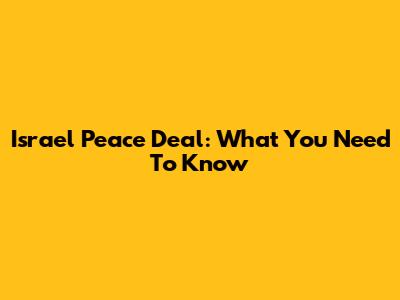 Israel Peace Deal: What You Need To Know
