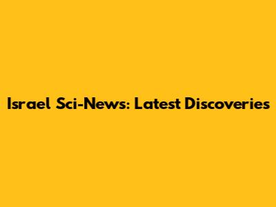 Israel Sci-News: Latest Discoveries