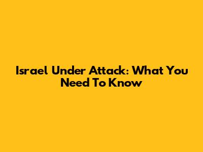 Israel Under Attack: What You Need To Know