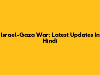 Israel-Gaza War: Latest Updates In Hindi
