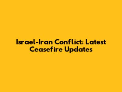 Israel-Iran Conflict: Latest Ceasefire Updates