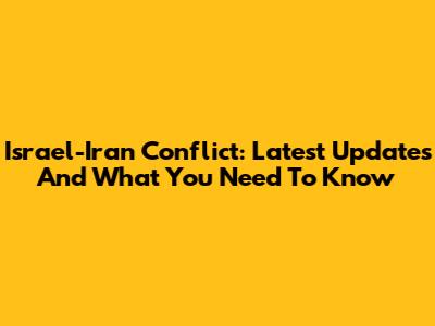 Israel-Iran Conflict: Latest Updates And What You Need To Know