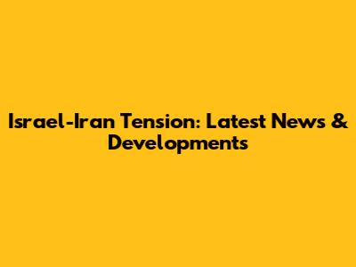 Israel-Iran Tension: Latest News & Developments