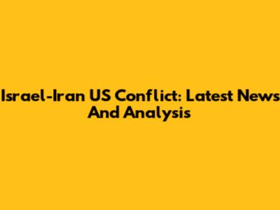 Israel-Iran US Conflict: Latest News And Analysis