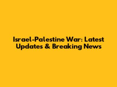 Israel-Palestine War: Latest Updates & Breaking News