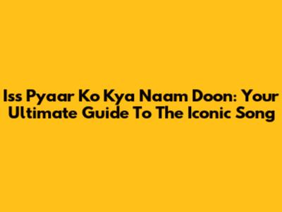 Iss Pyaar Ko Kya Naam Doon: Your Ultimate Guide To The Iconic Song