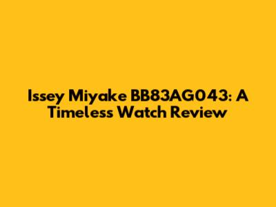 Issey Miyake BB83AG043: A Timeless Watch Review