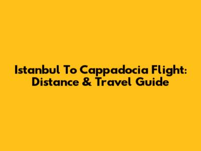 Istanbul To Cappadocia Flight: Distance & Travel Guide
