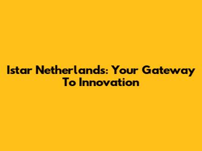Istar Netherlands: Your Gateway To Innovation