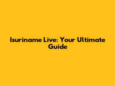 Isuriname Live: Your Ultimate Guide