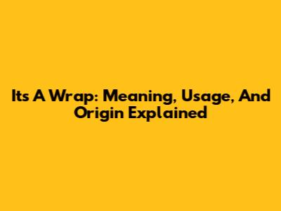 It's A Wrap: Meaning, Usage, And Origin Explained