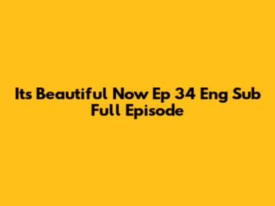 It's Beautiful Now Ep 34 Eng Sub Full Episode
