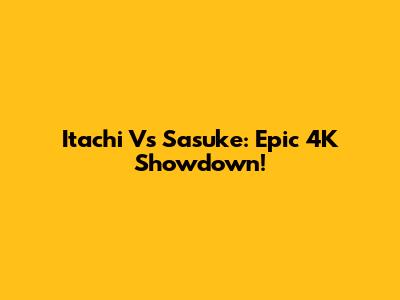 Itachi Vs Sasuke: Epic 4K Showdown!