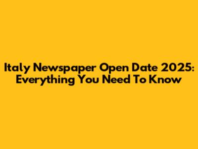 Italy Newspaper Open Date 2025: Everything You Need To Know