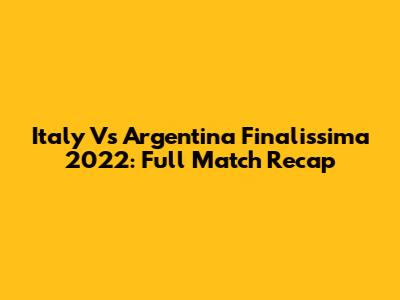 Italy Vs Argentina Finalissima 2022: Full Match Recap