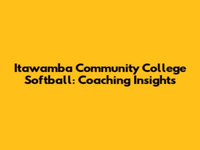 Itawamba Community College Softball: Coaching Insights