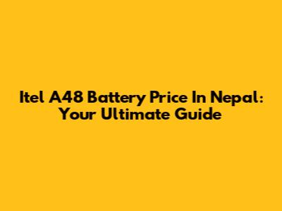 Itel A48 Battery Price In Nepal: Your Ultimate Guide