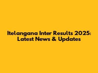 Itelangana Inter Results 2025: Latest News & Updates