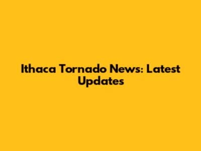 Ithaca Tornado News: Latest Updates