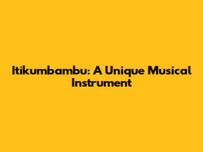 Itikumbambu: A Unique Musical Instrument
