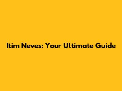 Itim Neves: Your Ultimate Guide