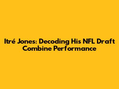 Itré Jones: Decoding His NFL Draft Combine Performance
