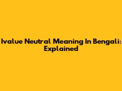 Ivalue Neutral Meaning In Bengali: Explained