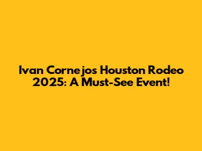 Ivan Cornejo's Houston Rodeo 2025: A Must-See Event!