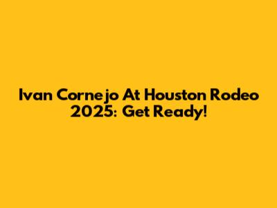 Ivan Cornejo At Houston Rodeo 2025: Get Ready!