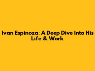 Ivan Espinoza: A Deep Dive Into His Life & Work