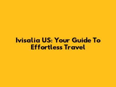 Ivisalia US: Your Guide To Effortless Travel