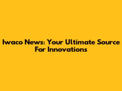 Iwaco News: Your Ultimate Source For Innovations