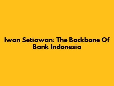 Iwan Setiawan: The Backbone Of Bank Indonesia