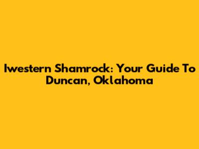 Iwestern Shamrock: Your Guide To Duncan, Oklahoma