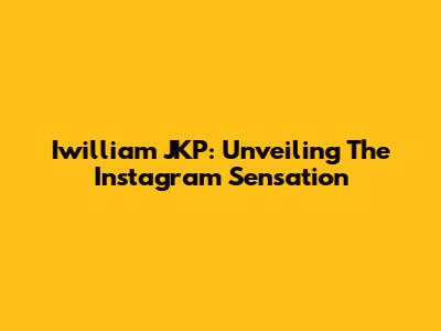 Iwilliam JKP: Unveiling The Instagram Sensation