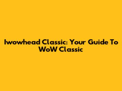 Iwowhead Classic: Your Guide To WoW Classic