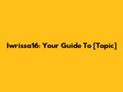 Iwrissa16: Your Guide To [Topic]
