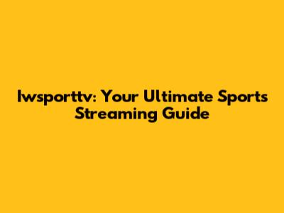 Iwsporttv: Your Ultimate Sports Streaming Guide
