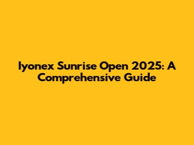 Iyonex Sunrise Open 2025: A Comprehensive Guide