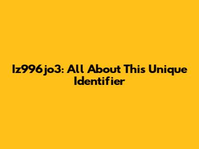 Iz996jo3: All About This Unique Identifier