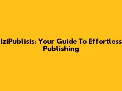 IziPublisis: Your Guide To Effortless Publishing
