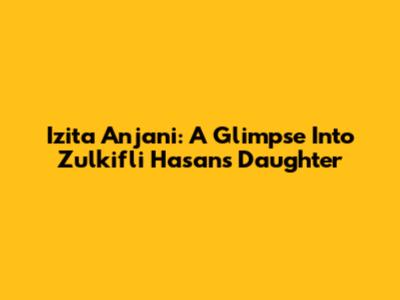 Izita Anjani: A Glimpse Into Zulkifli Hasan's Daughter