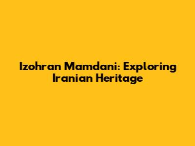 Izohran Mamdani: Exploring Iranian Heritage