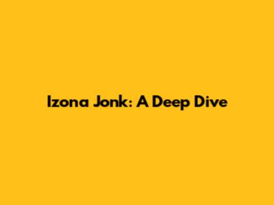 Izona Jonk: A Deep Dive