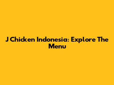 J Chicken Indonesia: Explore The Menu