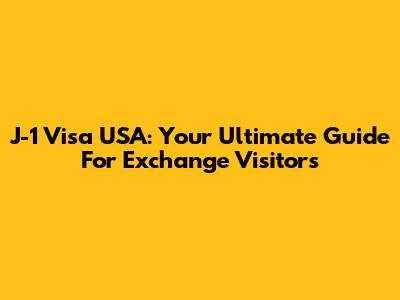 J-1 Visa USA: Your Ultimate Guide For Exchange Visitors