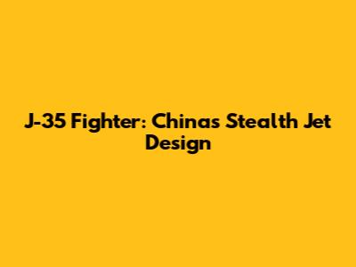 J-35 Fighter: China's Stealth Jet Design